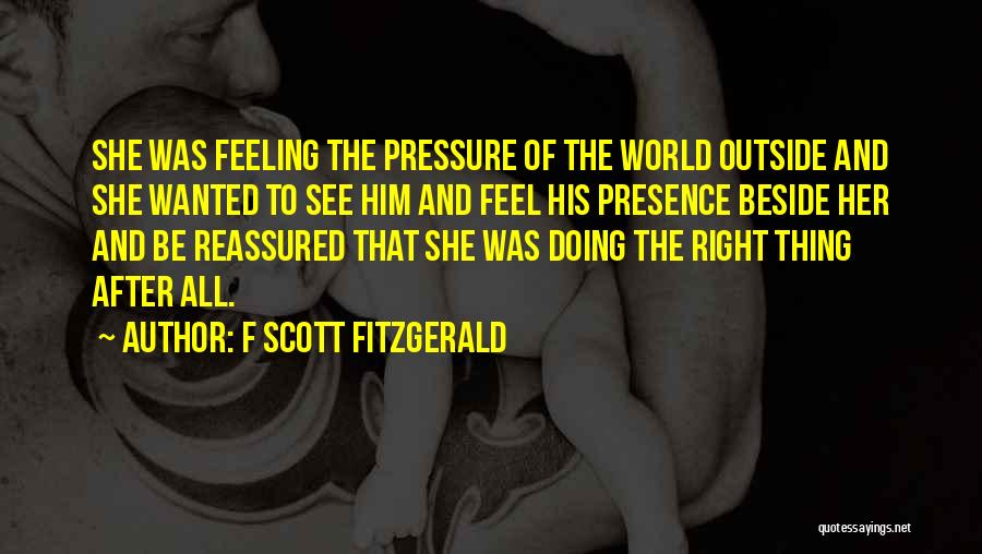 F Scott Fitzgerald Quotes: She Was Feeling The Pressure Of The World Outside And She Wanted To See Him And Feel His Presence Beside
