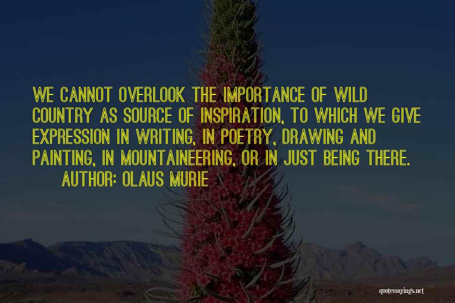 Olaus Murie Quotes: We Cannot Overlook The Importance Of Wild Country As Source Of Inspiration, To Which We Give Expression In Writing, In