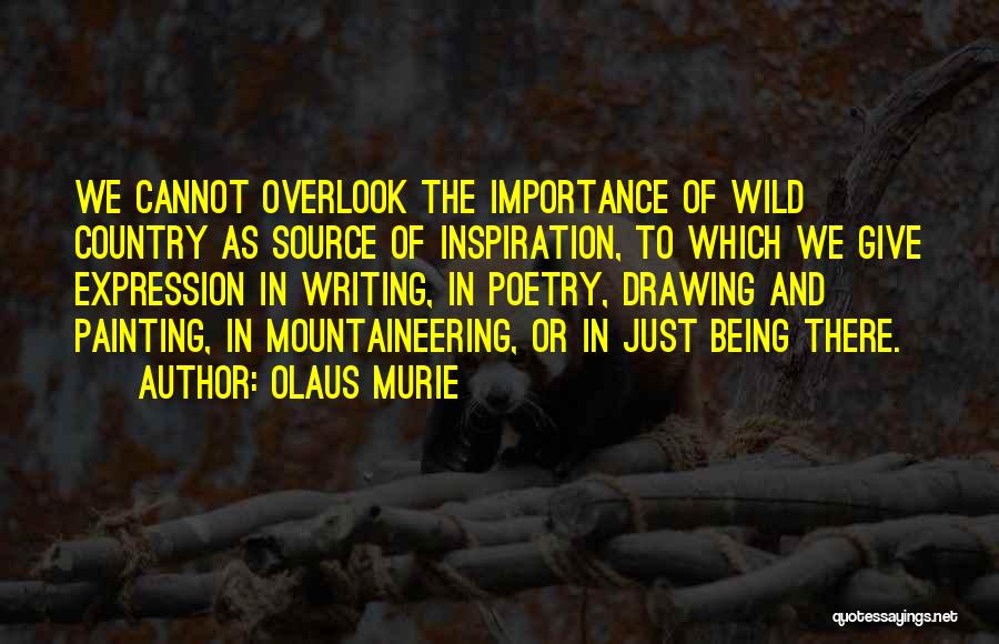 Olaus Murie Quotes: We Cannot Overlook The Importance Of Wild Country As Source Of Inspiration, To Which We Give Expression In Writing, In