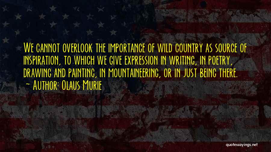 Olaus Murie Quotes: We Cannot Overlook The Importance Of Wild Country As Source Of Inspiration, To Which We Give Expression In Writing, In