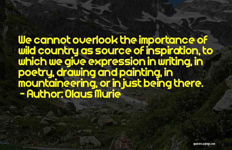 Olaus Murie Quotes: We Cannot Overlook The Importance Of Wild Country As Source Of Inspiration, To Which We Give Expression In Writing, In