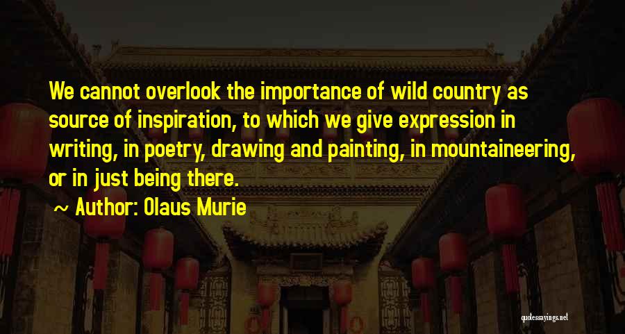 Olaus Murie Quotes: We Cannot Overlook The Importance Of Wild Country As Source Of Inspiration, To Which We Give Expression In Writing, In