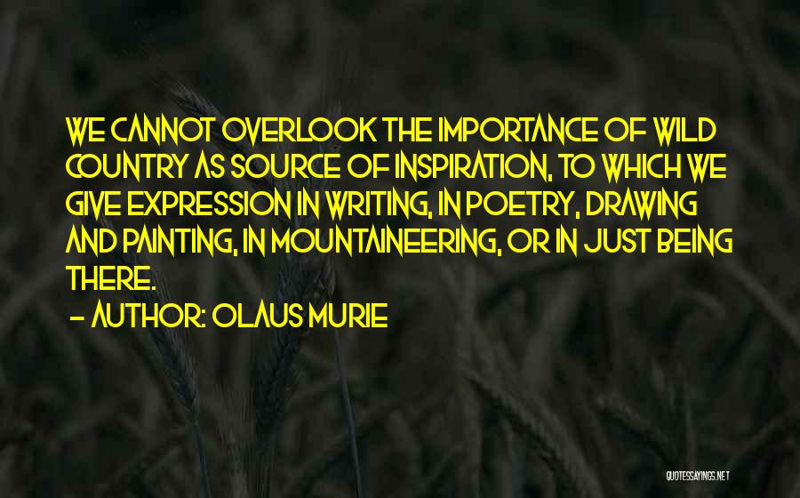 Olaus Murie Quotes: We Cannot Overlook The Importance Of Wild Country As Source Of Inspiration, To Which We Give Expression In Writing, In