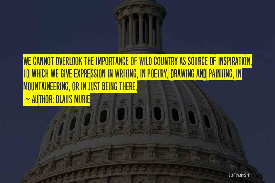 Olaus Murie Quotes: We Cannot Overlook The Importance Of Wild Country As Source Of Inspiration, To Which We Give Expression In Writing, In