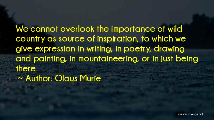 Olaus Murie Quotes: We Cannot Overlook The Importance Of Wild Country As Source Of Inspiration, To Which We Give Expression In Writing, In