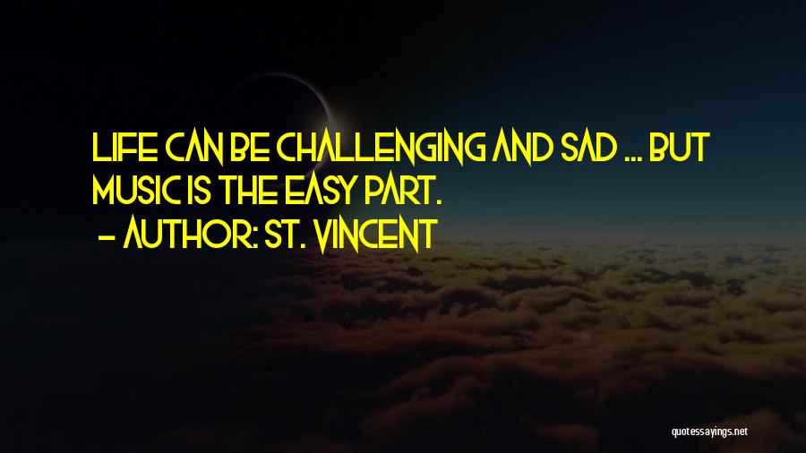 St. Vincent Quotes: Life Can Be Challenging And Sad ... But Music Is The Easy Part.