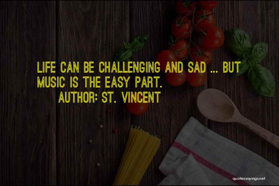 St. Vincent Quotes: Life Can Be Challenging And Sad ... But Music Is The Easy Part.