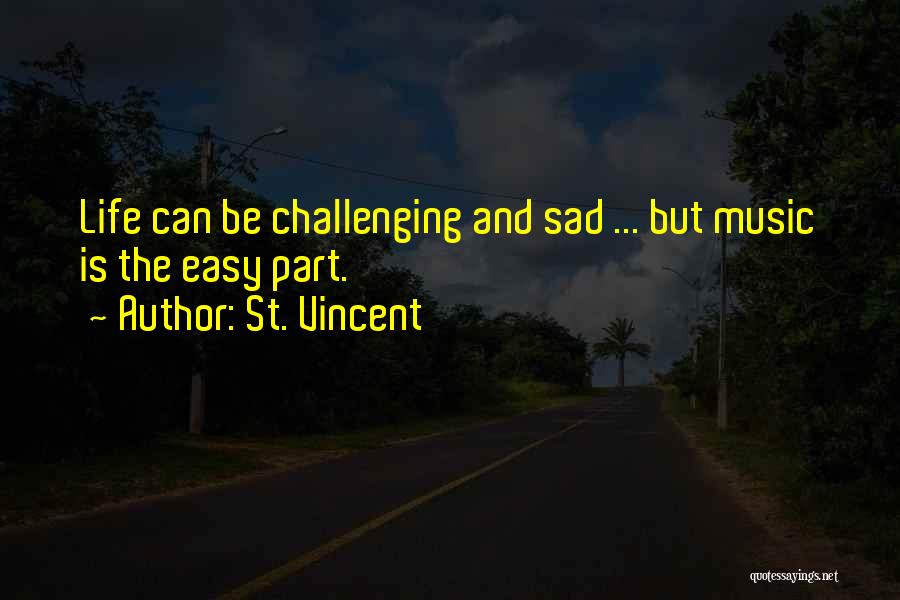 St. Vincent Quotes: Life Can Be Challenging And Sad ... But Music Is The Easy Part.