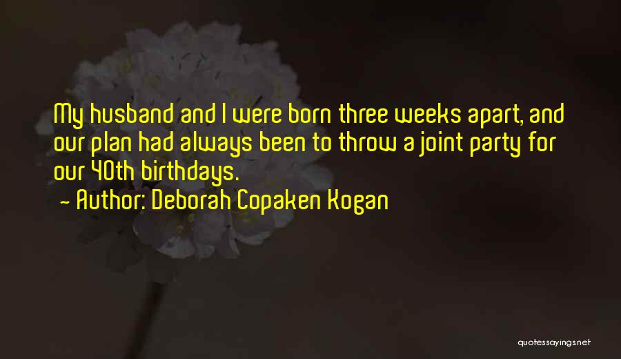 Deborah Copaken Kogan Quotes: My Husband And I Were Born Three Weeks Apart, And Our Plan Had Always Been To Throw A Joint Party