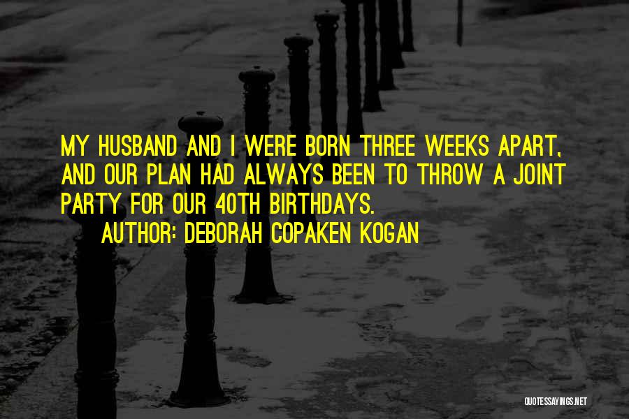 Deborah Copaken Kogan Quotes: My Husband And I Were Born Three Weeks Apart, And Our Plan Had Always Been To Throw A Joint Party