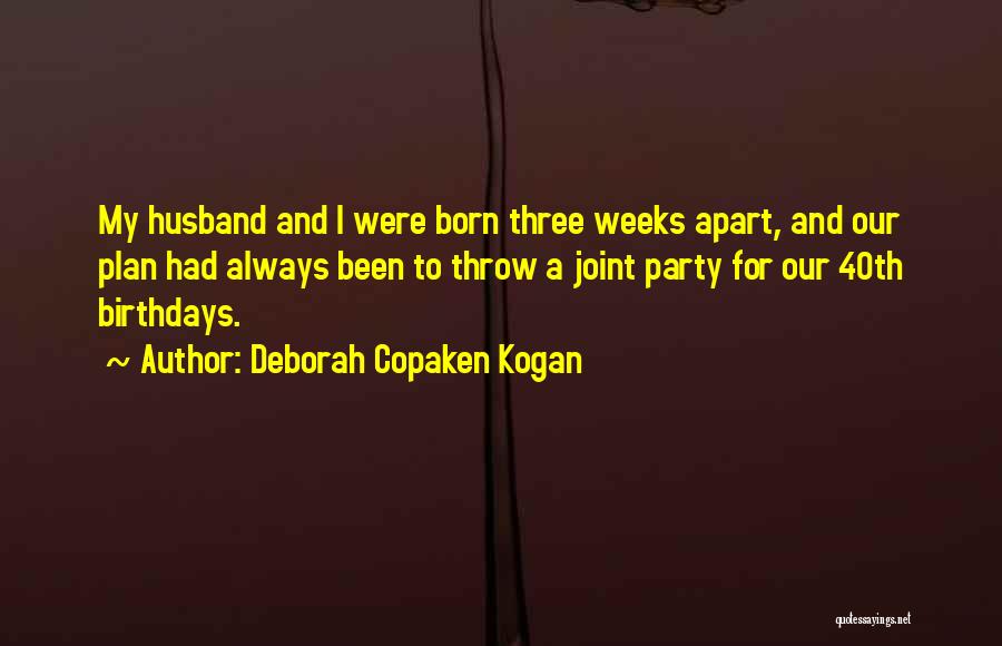 Deborah Copaken Kogan Quotes: My Husband And I Were Born Three Weeks Apart, And Our Plan Had Always Been To Throw A Joint Party
