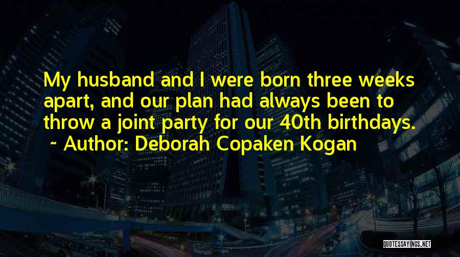 Deborah Copaken Kogan Quotes: My Husband And I Were Born Three Weeks Apart, And Our Plan Had Always Been To Throw A Joint Party