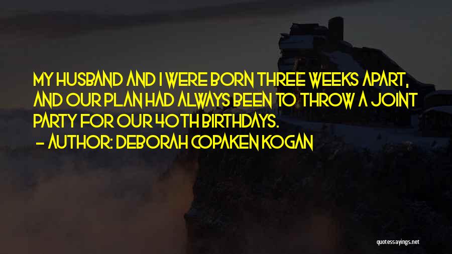 Deborah Copaken Kogan Quotes: My Husband And I Were Born Three Weeks Apart, And Our Plan Had Always Been To Throw A Joint Party