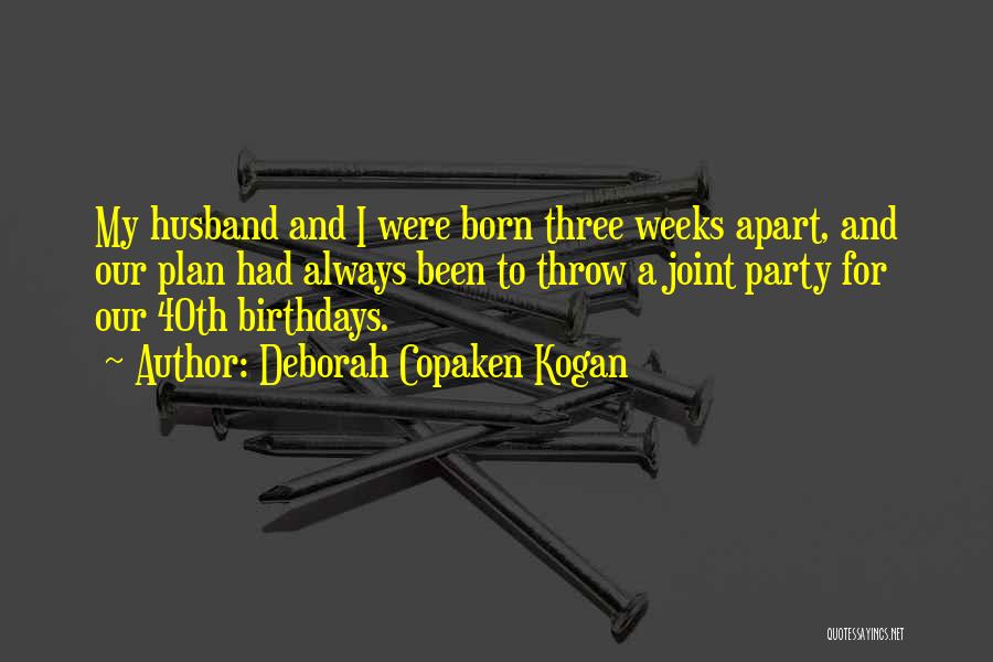 Deborah Copaken Kogan Quotes: My Husband And I Were Born Three Weeks Apart, And Our Plan Had Always Been To Throw A Joint Party