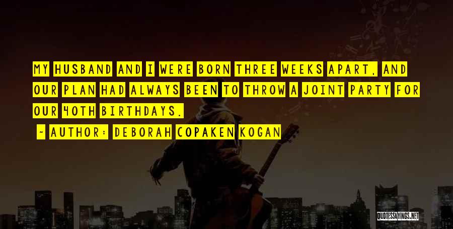 Deborah Copaken Kogan Quotes: My Husband And I Were Born Three Weeks Apart, And Our Plan Had Always Been To Throw A Joint Party