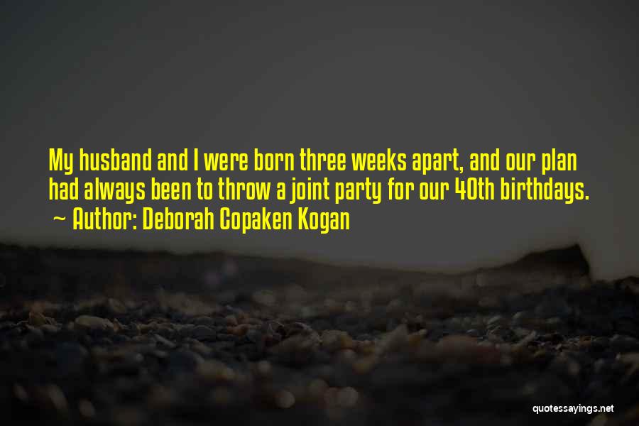 Deborah Copaken Kogan Quotes: My Husband And I Were Born Three Weeks Apart, And Our Plan Had Always Been To Throw A Joint Party