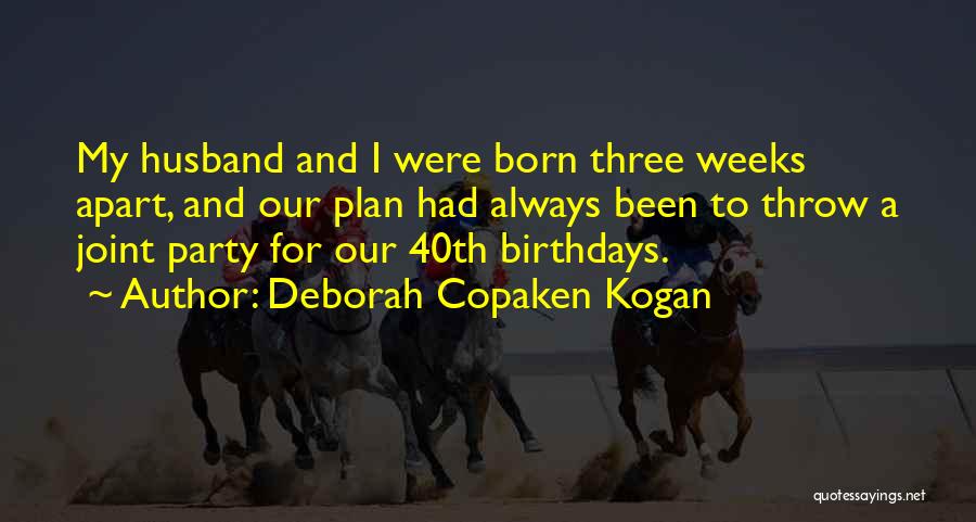 Deborah Copaken Kogan Quotes: My Husband And I Were Born Three Weeks Apart, And Our Plan Had Always Been To Throw A Joint Party