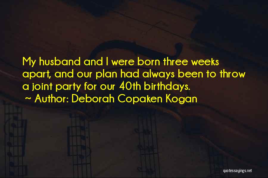 Deborah Copaken Kogan Quotes: My Husband And I Were Born Three Weeks Apart, And Our Plan Had Always Been To Throw A Joint Party