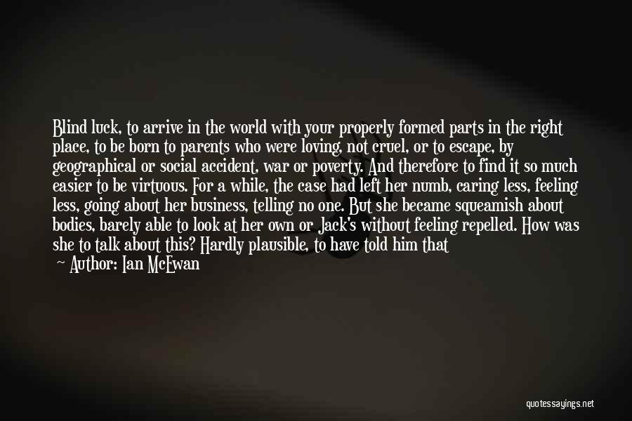 Ian McEwan Quotes: Blind Luck, To Arrive In The World With Your Properly Formed Parts In The Right Place, To Be Born To