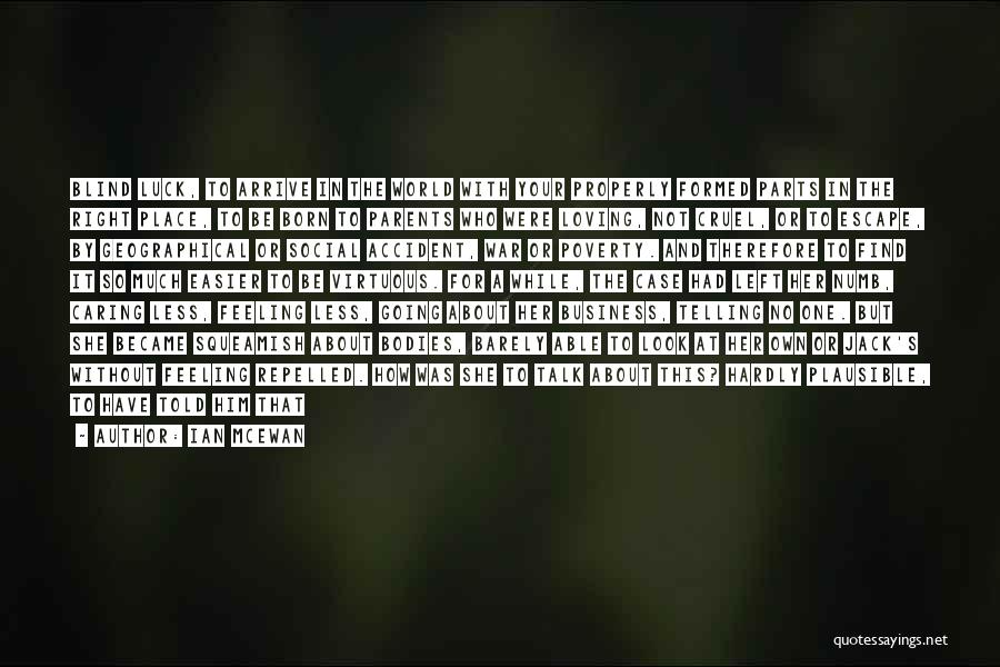 Ian McEwan Quotes: Blind Luck, To Arrive In The World With Your Properly Formed Parts In The Right Place, To Be Born To