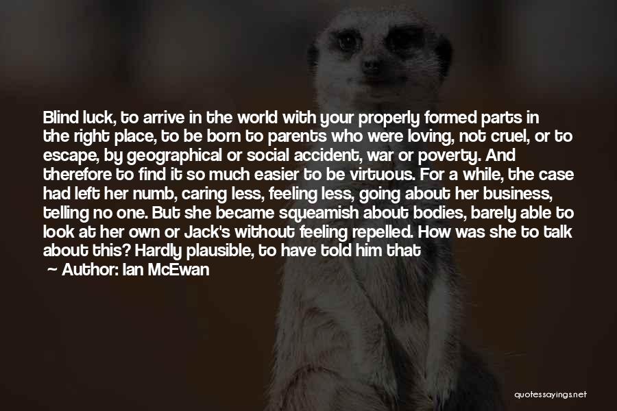 Ian McEwan Quotes: Blind Luck, To Arrive In The World With Your Properly Formed Parts In The Right Place, To Be Born To