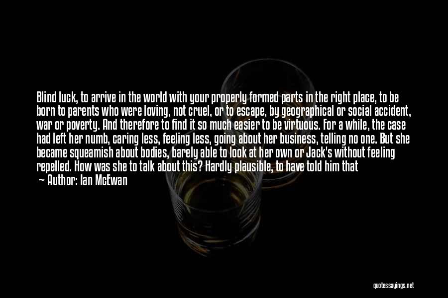 Ian McEwan Quotes: Blind Luck, To Arrive In The World With Your Properly Formed Parts In The Right Place, To Be Born To