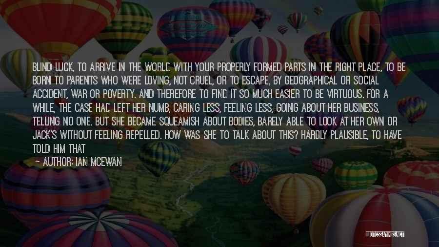 Ian McEwan Quotes: Blind Luck, To Arrive In The World With Your Properly Formed Parts In The Right Place, To Be Born To