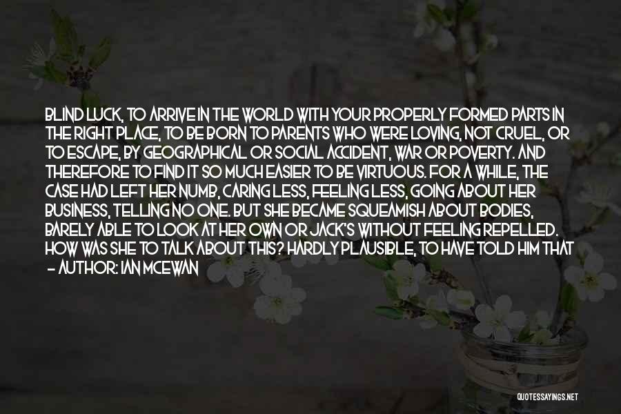 Ian McEwan Quotes: Blind Luck, To Arrive In The World With Your Properly Formed Parts In The Right Place, To Be Born To