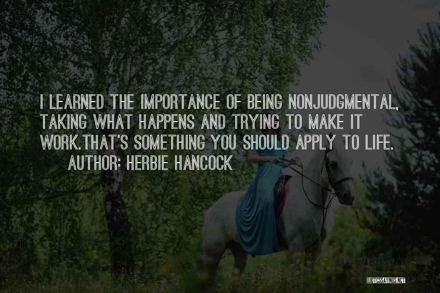 Herbie Hancock Quotes: I Learned The Importance Of Being Nonjudgmental, Taking What Happens And Trying To Make It Work.that's Something You Should Apply