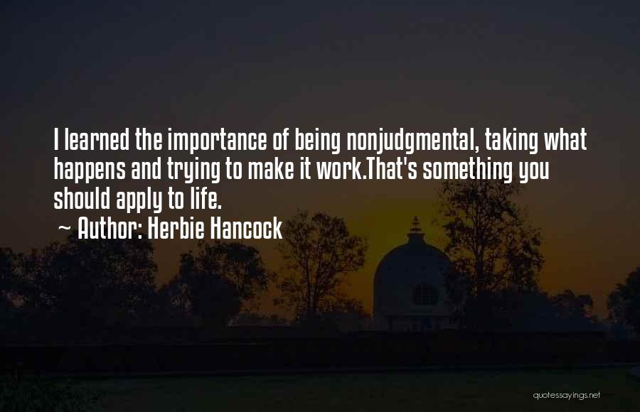 Herbie Hancock Quotes: I Learned The Importance Of Being Nonjudgmental, Taking What Happens And Trying To Make It Work.that's Something You Should Apply