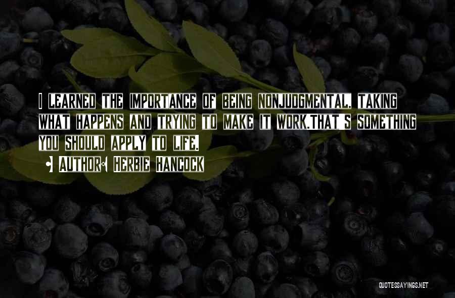 Herbie Hancock Quotes: I Learned The Importance Of Being Nonjudgmental, Taking What Happens And Trying To Make It Work.that's Something You Should Apply
