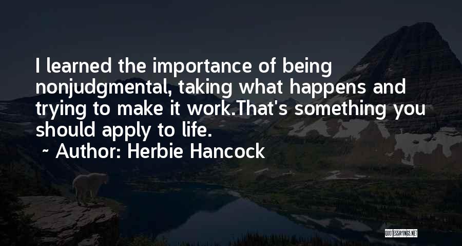 Herbie Hancock Quotes: I Learned The Importance Of Being Nonjudgmental, Taking What Happens And Trying To Make It Work.that's Something You Should Apply