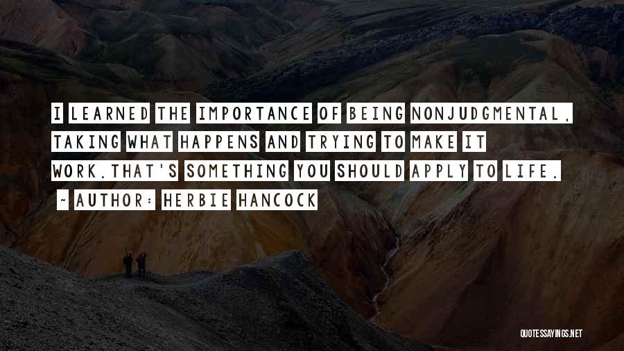 Herbie Hancock Quotes: I Learned The Importance Of Being Nonjudgmental, Taking What Happens And Trying To Make It Work.that's Something You Should Apply