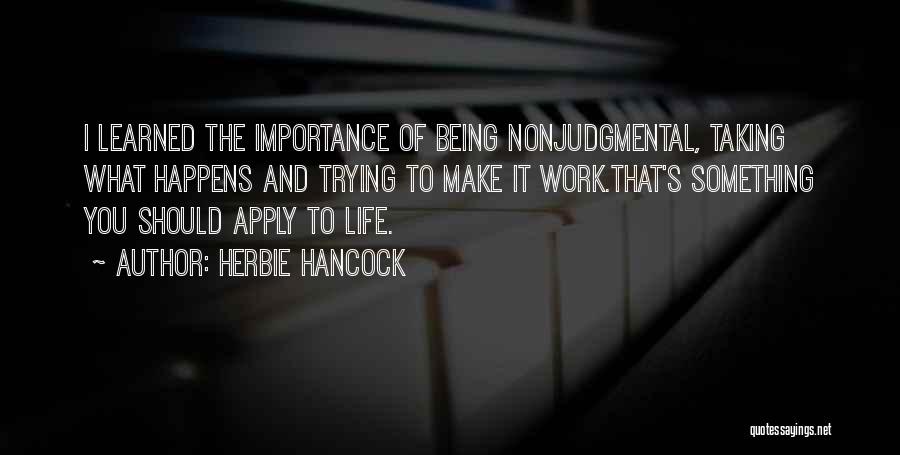 Herbie Hancock Quotes: I Learned The Importance Of Being Nonjudgmental, Taking What Happens And Trying To Make It Work.that's Something You Should Apply