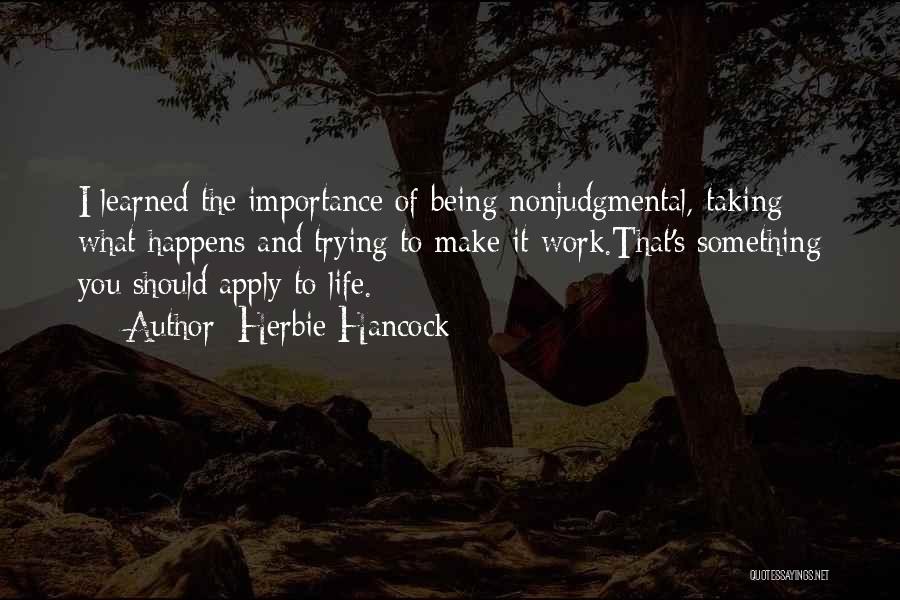 Herbie Hancock Quotes: I Learned The Importance Of Being Nonjudgmental, Taking What Happens And Trying To Make It Work.that's Something You Should Apply