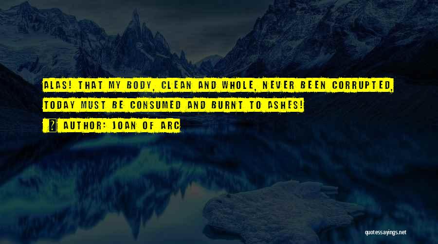 Joan Of Arc Quotes: Alas! That My Body, Clean And Whole, Never Been Corrupted, Today Must Be Consumed And Burnt To Ashes!