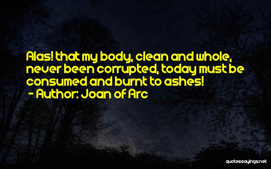 Joan Of Arc Quotes: Alas! That My Body, Clean And Whole, Never Been Corrupted, Today Must Be Consumed And Burnt To Ashes!