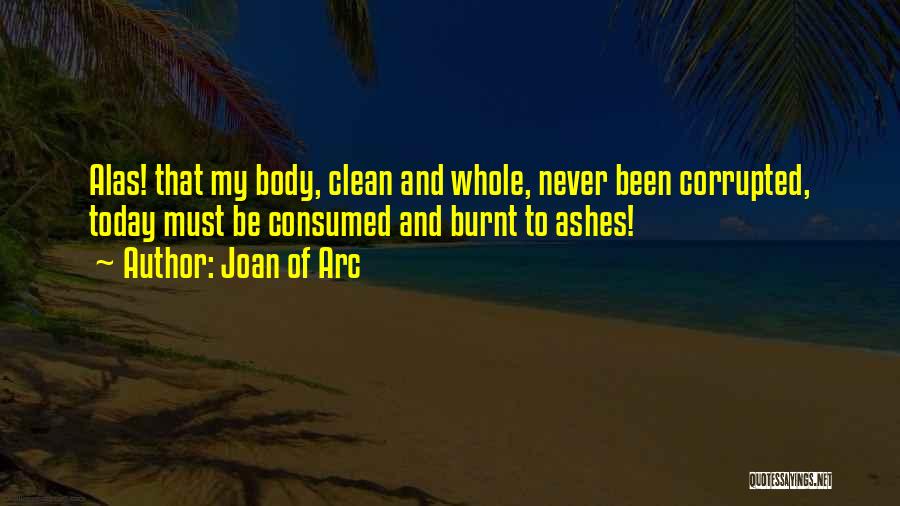 Joan Of Arc Quotes: Alas! That My Body, Clean And Whole, Never Been Corrupted, Today Must Be Consumed And Burnt To Ashes!