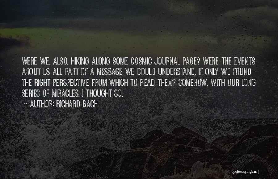 Richard Bach Quotes: Were We, Also, Hiking Along Some Cosmic Journal Page? Were The Events About Us All Part Of A Message We