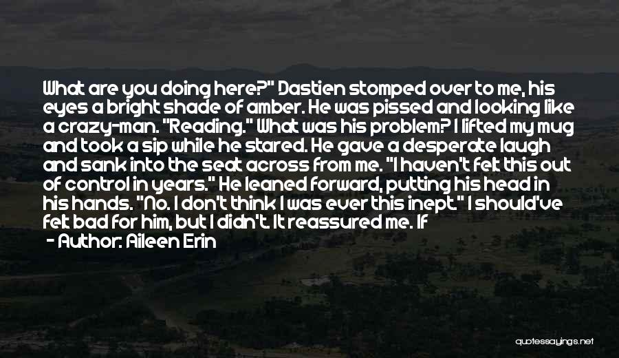 Aileen Erin Quotes: What Are You Doing Here? Dastien Stomped Over To Me, His Eyes A Bright Shade Of Amber. He Was Pissed