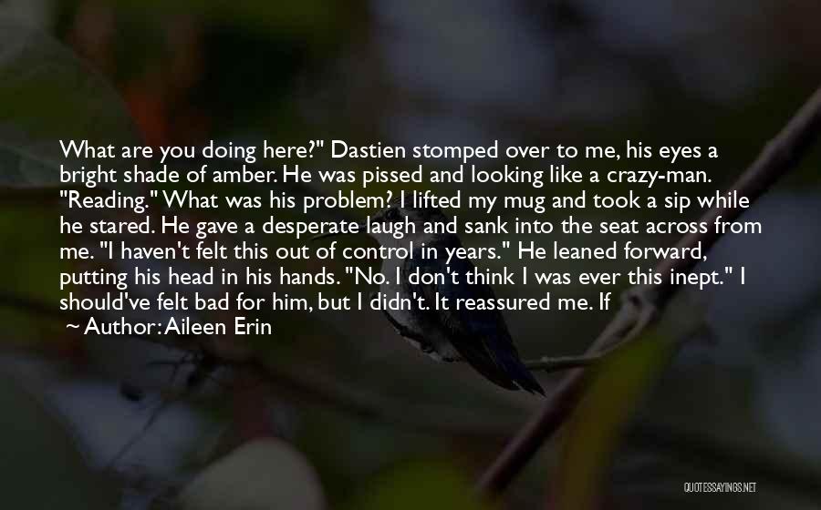 Aileen Erin Quotes: What Are You Doing Here? Dastien Stomped Over To Me, His Eyes A Bright Shade Of Amber. He Was Pissed