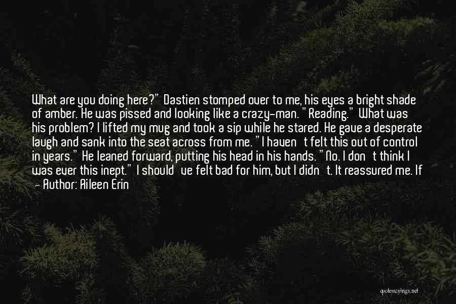 Aileen Erin Quotes: What Are You Doing Here? Dastien Stomped Over To Me, His Eyes A Bright Shade Of Amber. He Was Pissed