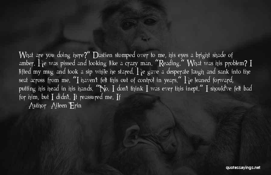 Aileen Erin Quotes: What Are You Doing Here? Dastien Stomped Over To Me, His Eyes A Bright Shade Of Amber. He Was Pissed