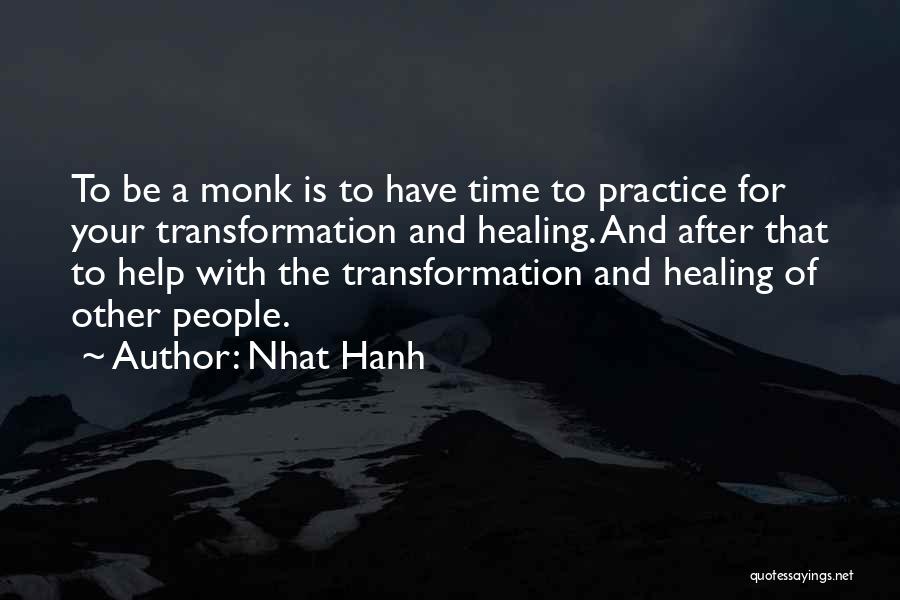 Nhat Hanh Quotes: To Be A Monk Is To Have Time To Practice For Your Transformation And Healing. And After That To Help