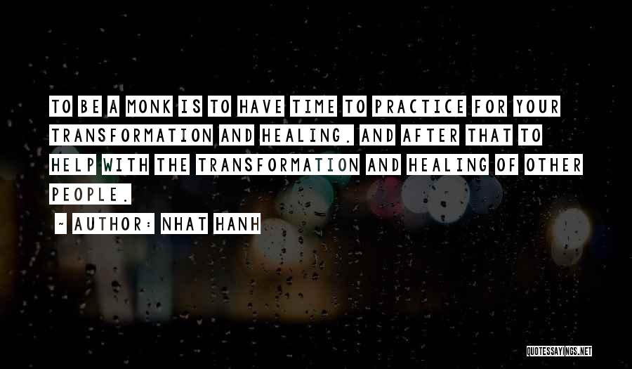 Nhat Hanh Quotes: To Be A Monk Is To Have Time To Practice For Your Transformation And Healing. And After That To Help
