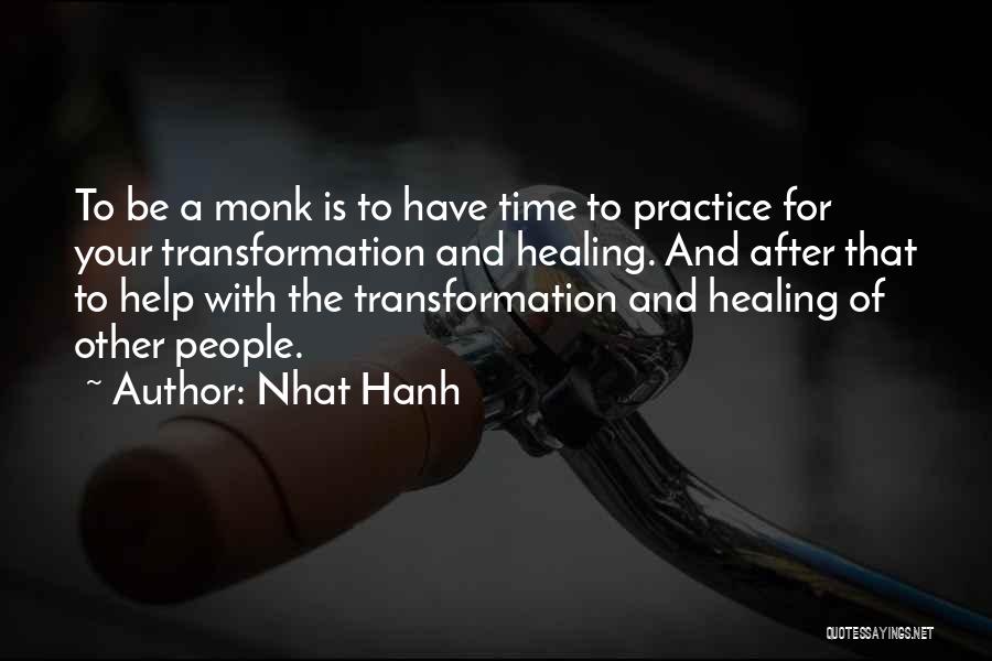 Nhat Hanh Quotes: To Be A Monk Is To Have Time To Practice For Your Transformation And Healing. And After That To Help