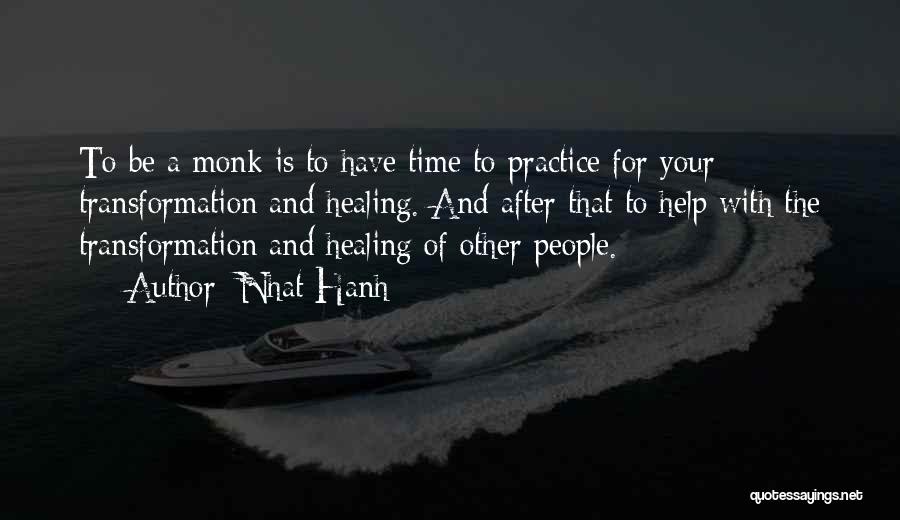 Nhat Hanh Quotes: To Be A Monk Is To Have Time To Practice For Your Transformation And Healing. And After That To Help