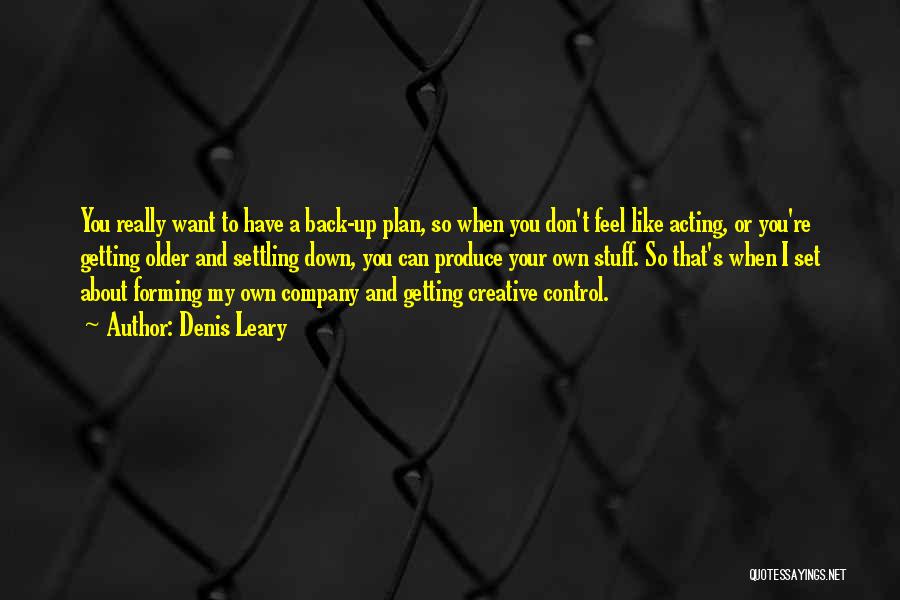 Denis Leary Quotes: You Really Want To Have A Back-up Plan, So When You Don't Feel Like Acting, Or You're Getting Older And