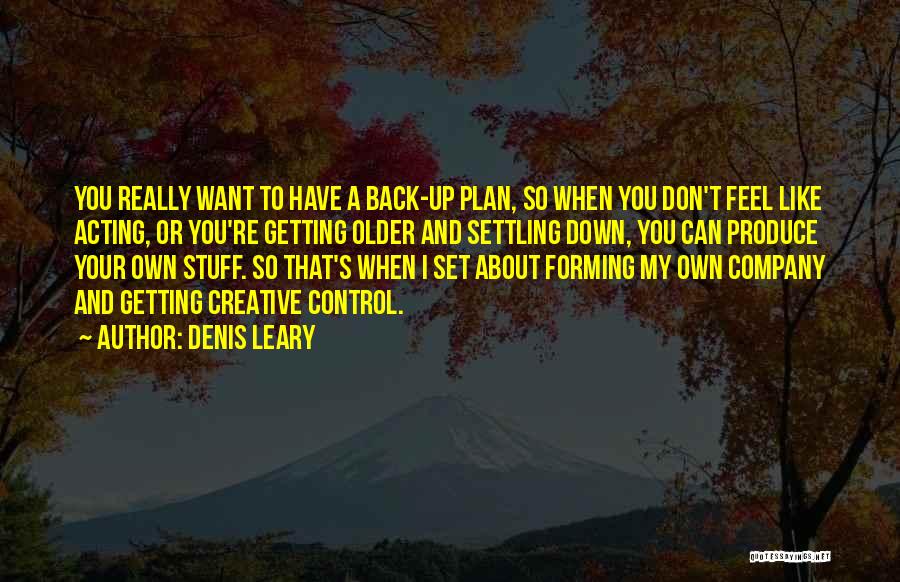 Denis Leary Quotes: You Really Want To Have A Back-up Plan, So When You Don't Feel Like Acting, Or You're Getting Older And