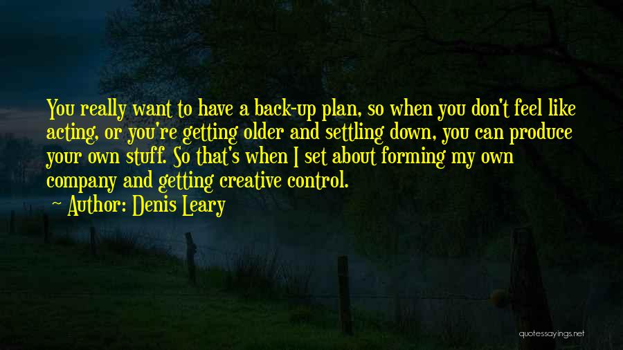 Denis Leary Quotes: You Really Want To Have A Back-up Plan, So When You Don't Feel Like Acting, Or You're Getting Older And